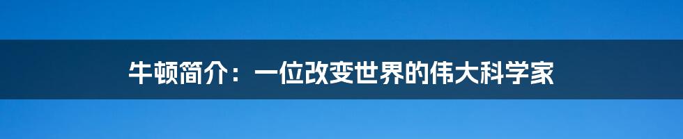 牛顿简介：一位改变世界的伟大科学家