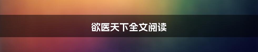 欲医天下全文阅读