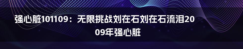 强心脏101109：无限挑战刘在石刘在石流泪2009年强心脏