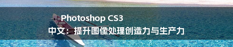 Photoshop CS3 中文：提升图像处理创造力与生产力
