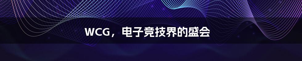 WCG，电子竞技界的盛会