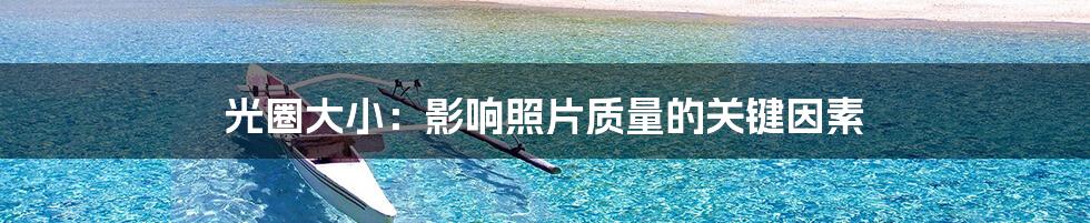 光圈大小：影响照片质量的关键因素