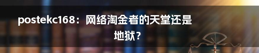 postekc168：网络淘金者的天堂还是地狱？