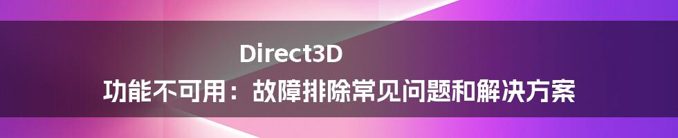 Direct3D 功能不可用：故障排除常见问题和解决方案