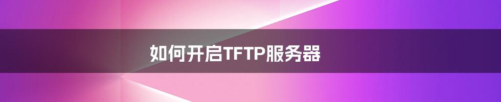 如何开启TFTP服务器