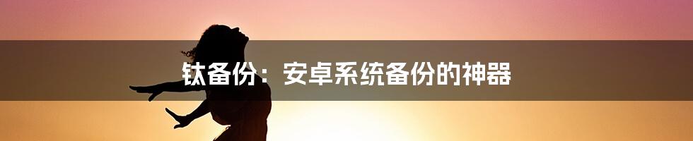 钛备份：安卓系统备份的神器