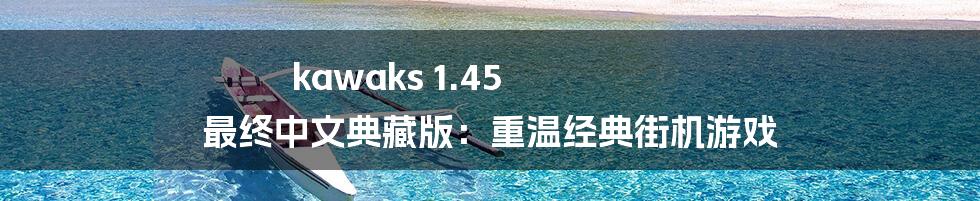 kawaks 1.45 最终中文典藏版：重温经典街机游戏