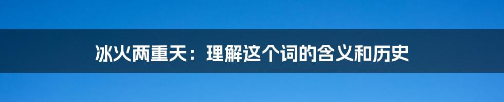 冰火两重天：理解这个词的含义和历史