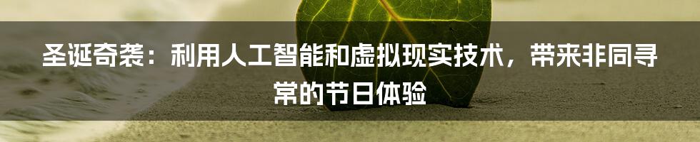 圣诞奇袭：利用人工智能和虚拟现实技术，带来非同寻常的节日体验