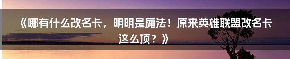 《哪有什么改名卡，明明是魔法！原来英雄联盟改名卡这么顶？》