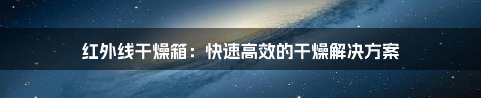 红外线干燥箱：快速高效的干燥解决方案