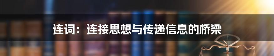 连词：连接思想与传递信息的桥梁