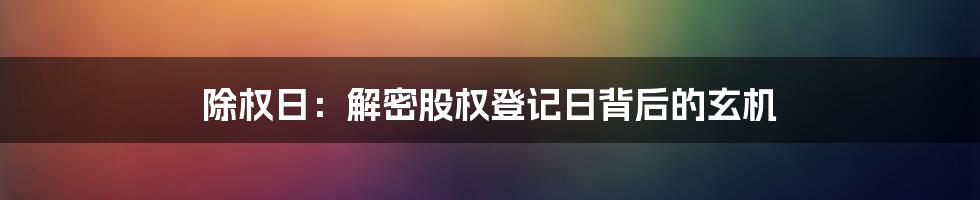 除权日：解密股权登记日背后的玄机