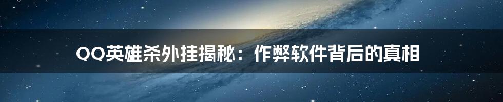 QQ英雄杀外挂揭秘：作弊软件背后的真相