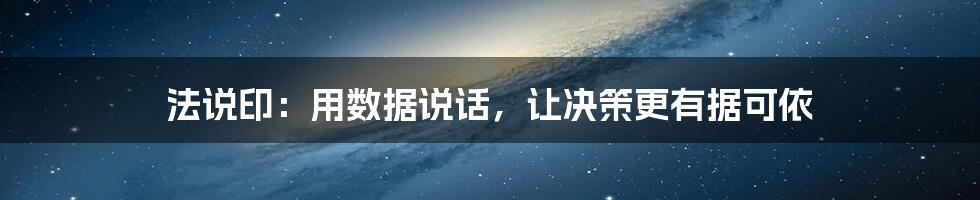 法说印：用数据说话，让决策更有据可依