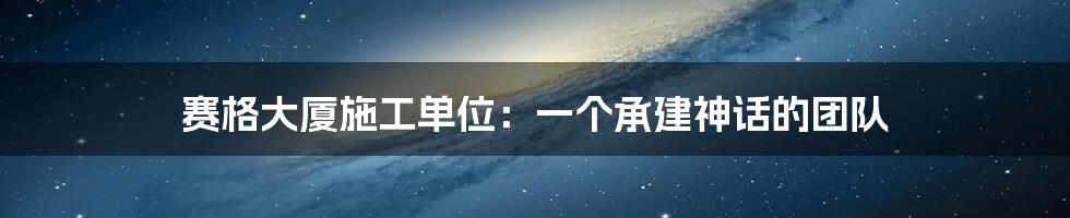 赛格大厦施工单位：一个承建神话的团队