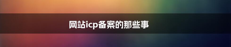 网站icp备案的那些事