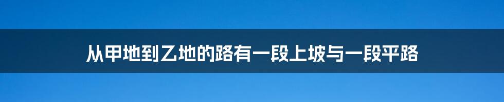 从甲地到乙地的路有一段上坡与一段平路