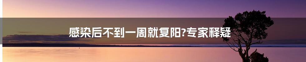 感染后不到一周就复阳?专家释疑