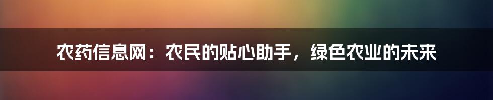 农药信息网：农民的贴心助手，绿色农业的未来