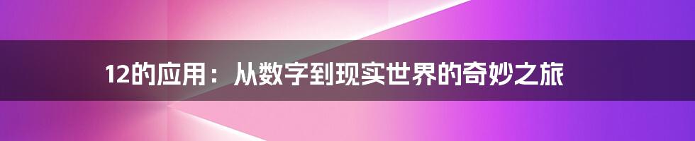 12的应用：从数字到现实世界的奇妙之旅