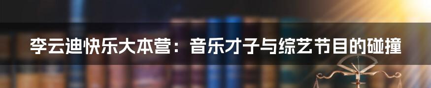 李云迪快乐大本营：音乐才子与综艺节目的碰撞