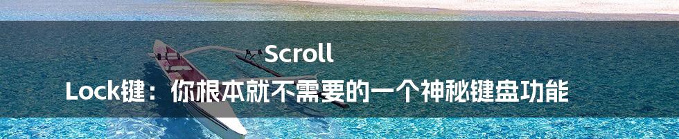 Scroll Lock键：你根本就不需要的一个神秘键盘功能