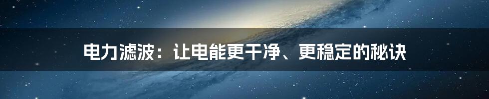 电力滤波：让电能更干净、更稳定的秘诀