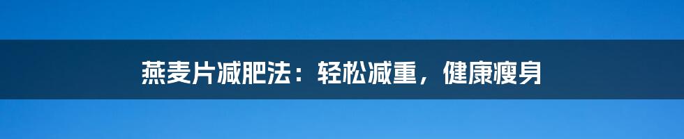 燕麦片减肥法：轻松减重，健康瘦身