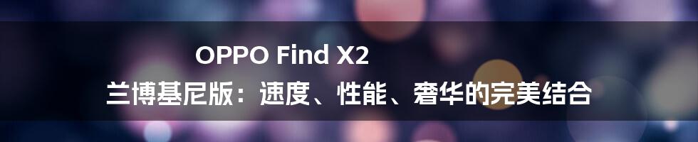 OPPO Find X2 兰博基尼版：速度、性能、奢华的完美结合