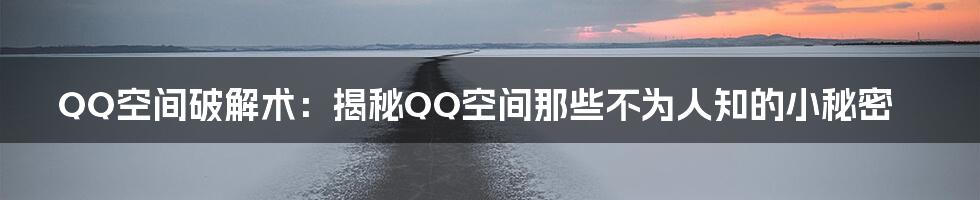 QQ空间破解术：揭秘QQ空间那些不为人知的小秘密