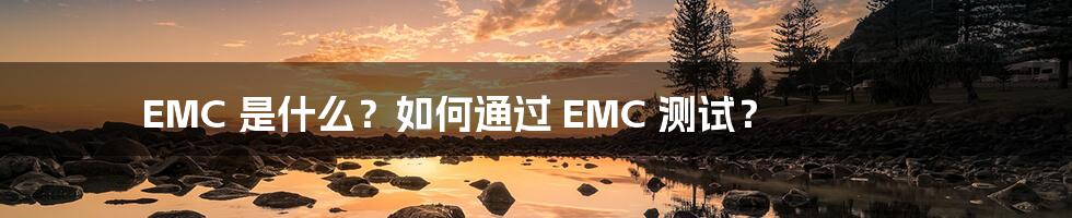 EMC 是什么？如何通过 EMC 测试？