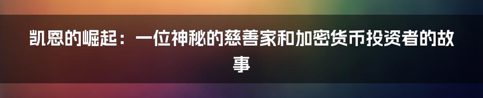 凯恩的崛起：一位神秘的慈善家和加密货币投资者的故事