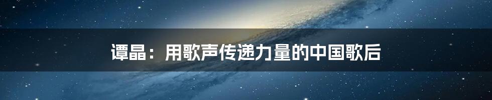 谭晶：用歌声传递力量的中国歌后