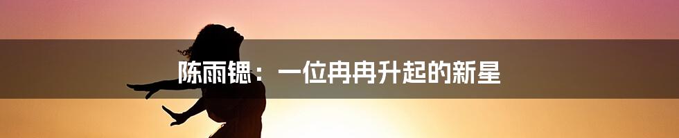 陈雨锶：一位冉冉升起的新星