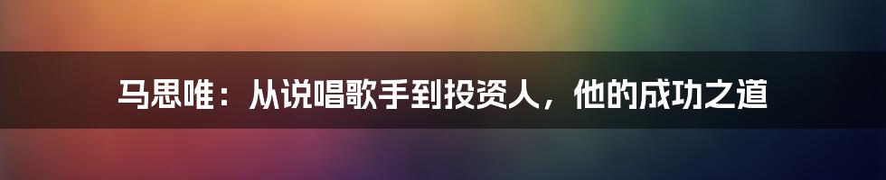 马思唯：从说唱歌手到投资人，他的成功之道