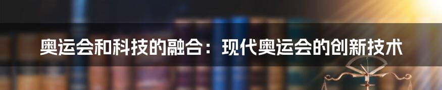 奥运会和科技的融合：现代奥运会的创新技术