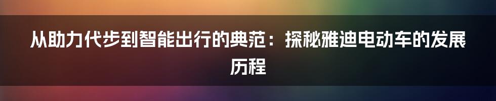 从助力代步到智能出行的典范：探秘雅迪电动车的发展历程