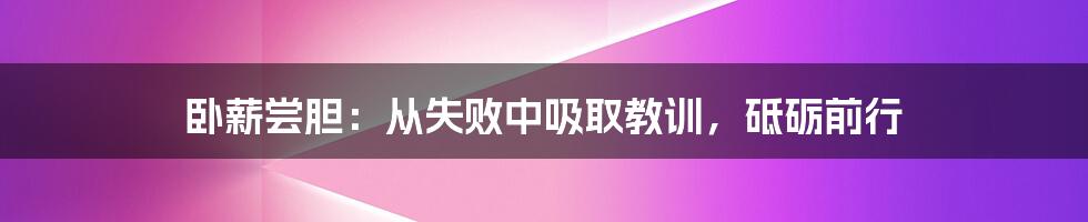 卧薪尝胆：从失败中吸取教训，砥砺前行