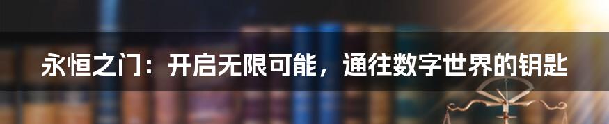 永恒之门：开启无限可能，通往数字世界的钥匙