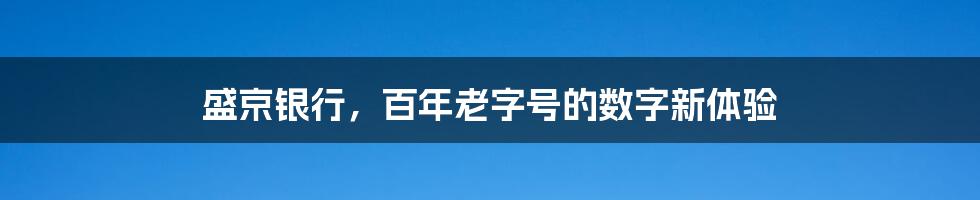 盛京银行，百年老字号的数字新体验