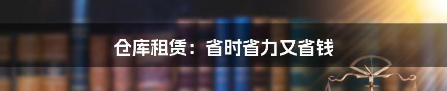 仓库租赁：省时省力又省钱