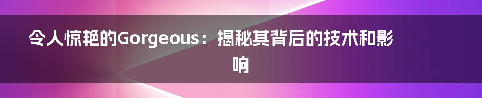 令人惊艳的Gorgeous：揭秘其背后的技术和影响