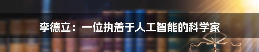 李德立：一位执着于人工智能的科学家