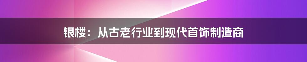 银楼：从古老行业到现代首饰制造商