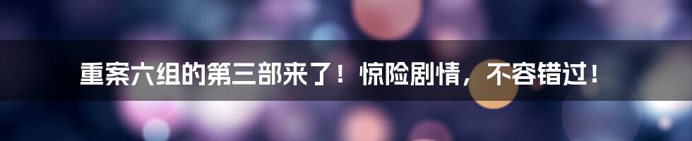 重案六组的第三部来了！惊险剧情，不容错过！