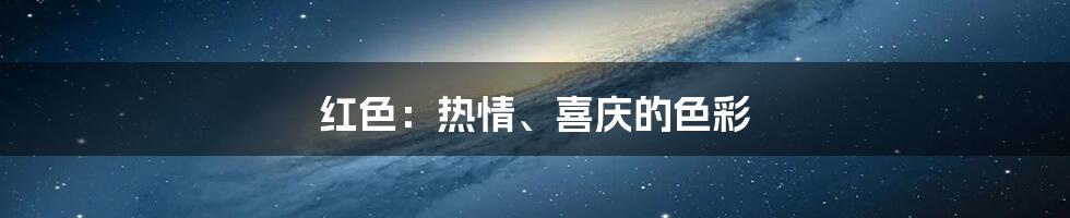 红色：热情、喜庆的色彩