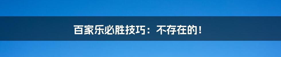 百家乐必胜技巧：不存在的！