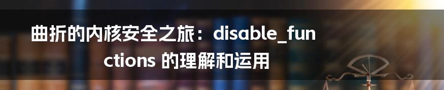 曲折的内核安全之旅：disable_functions 的理解和运用