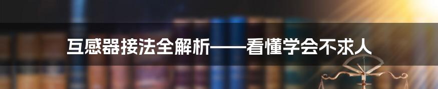 互感器接法全解析——看懂学会不求人